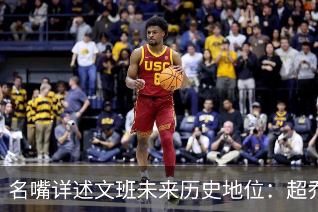 名嘴详述文班未来历史地位：超乔丹成GOAT概率2% 前10守门员25%