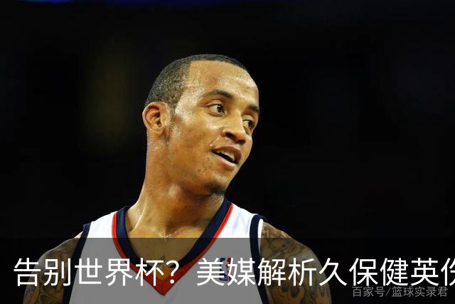 告别世界杯？美媒解析久保健英伤情 最严重需恢复四到六周