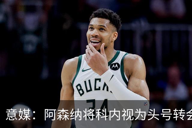 意媒：阿森纳将科内视为头号转会目标，罗马要在月底前卖一名球员
