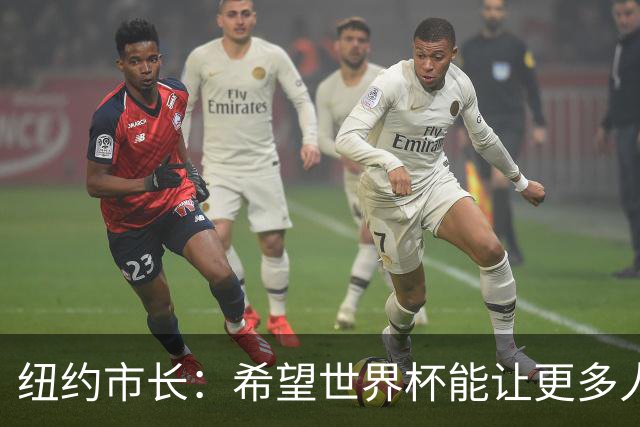 纽约市长：希望世界杯能让更多人爱足球 阿尔特塔让拉亚上位正确